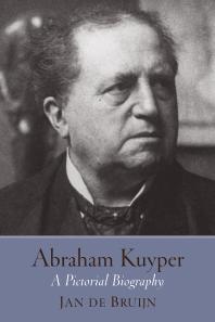 Abraham Kuyper A Pictorial Biography Jan De Bruijn Dagmare Houniet