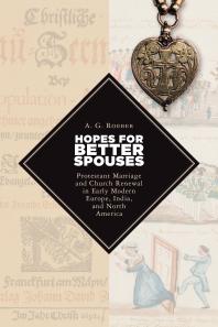 Hopes For Better Spouses Protestant Marriage And Church Renewal In Early Modern Europe India And North America A G Roeber