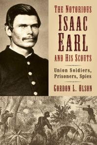 The Notorious Isaac Earl And His Scouts Union Soldiers Prisoners Spies Gordon L Olson