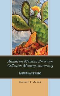 Assault On Mexican American Collective Memory 20102015 Swimming With Sharks Rodolfo F Acua