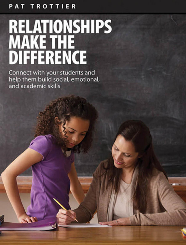 Relationships Make The Difference Connect With Your Students And Help Them Build Social Emotional And Academic Skills 1st Edition Pat Trottier