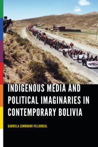 Indigenous Media And Political Imaginaries In Contemporary Bolivia 1st Edition Gabriela Zamorano Villarreal