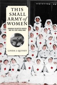 This Small Army Of Women Canadian Volunteer Nurses And The First World War 1st Edition Linda J Quiney
