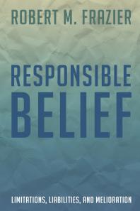 Responsible Belief Limitations Liabilities And Melioration Robert M Frazier