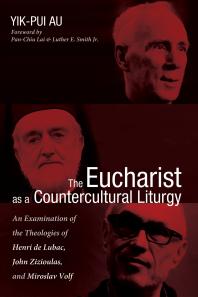 The Eucharist As A Countercultural Liturgy An Examination Of The Theologies Of Henri De Lubac John Zizioulas And Miroslav Volf Yikpui Aupanchiu Lailuther Ejr Smith