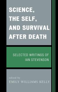 Science The Self And Survival After Death Selected Writings Of Ian Stevenson Emily Williams Kelly Emily Williams Kelly