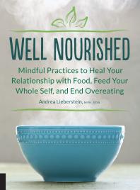 Well Nourished Mindful Practices To Heal Your Relationship With Food Feed Your Whole Self And End Overeating Andrea Lieberstein