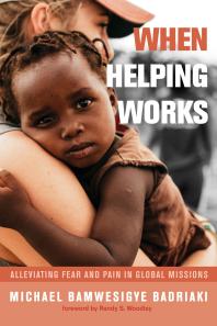 When Helping Works Alleviating Fear And Pain In Global Missions Michael Bamwesigye Badriaki Randy S Woodley