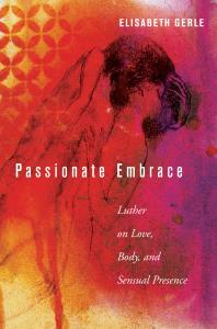 Passionate Embrace Luther On Love Body And Sensual Presence Elisabeth Gerle