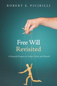Free Will Revisited A Respectful Response To Luther Calvin And Edwards Robert E Picirilli