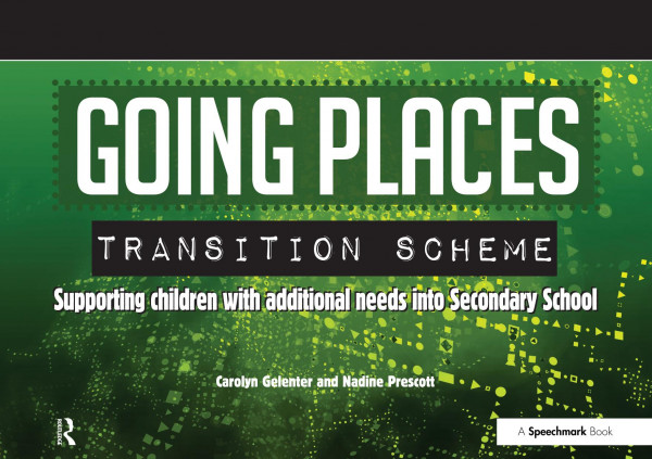 Going Places Transition Scheme Supporting Children With Additional Needs Into Secondary School 1st Edition Carolyn Gelenter Nadine Prescott