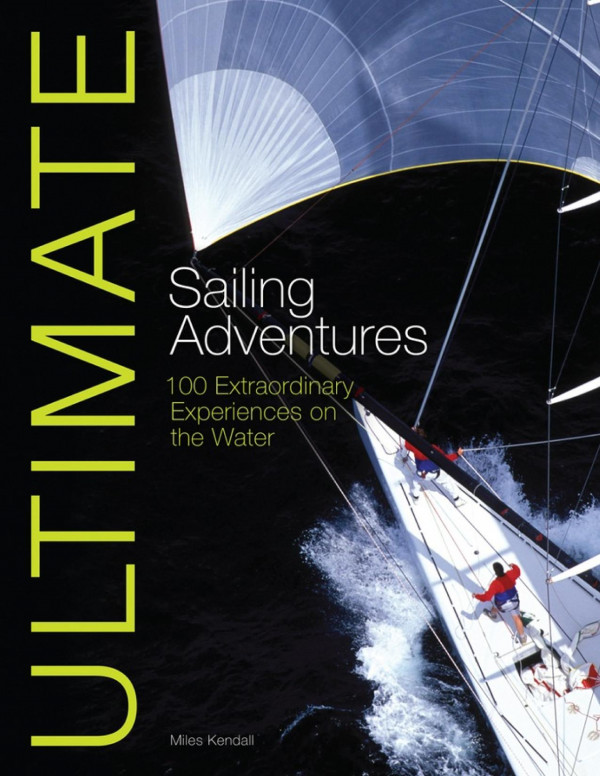 Ultimate Sailing Adventures 100 Extraordinary Experiences On The Water 1st Edition Miles Kendall