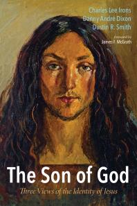 The Son Of God Three Views Of The Identity Of Jesus Charles Lee Irons Danny Andr Dixon Dustin R Smith James F Mcgrath