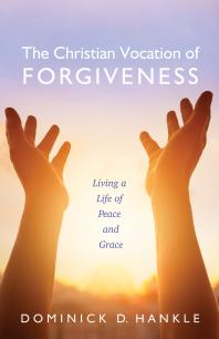 The Christian Vocation Of Forgiveness Living A Life Of Peace And Grace Dominick D Hankle