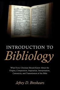 Introduction To Bibliology What Every Christian Should Know About The Origins Composition Inspiration Interpretation Canonicity And Transmission Of The Bible Jefrey D Breshears