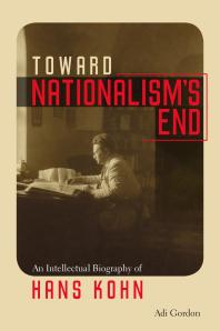 Toward Nationalisms End An Intellectual Biography Of Hans Kohn Adi Gordon