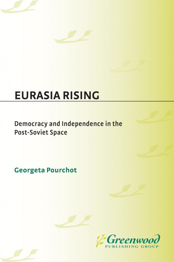 Eurasia Rising Democracy And Independence In The Postsoviet Space Democracy And Independence In The Postsoviet Space Georgeta Pourchot