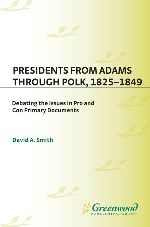 Presidents From Adams Through Polk 18251849 Debating The Issues In Pro And Con Primary Documents David Smith