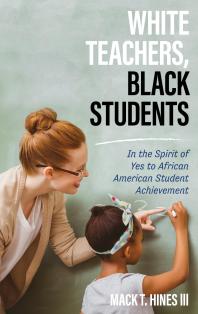 White Teachers Black Students In The Spirit Of Yes To African American Student Achievement Iii Mack T Hines