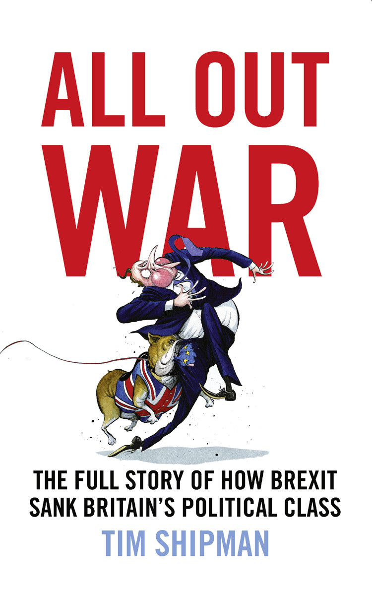 All Out War The Full Story Of How Brexit Sank Britains Political Class Tim Shipman