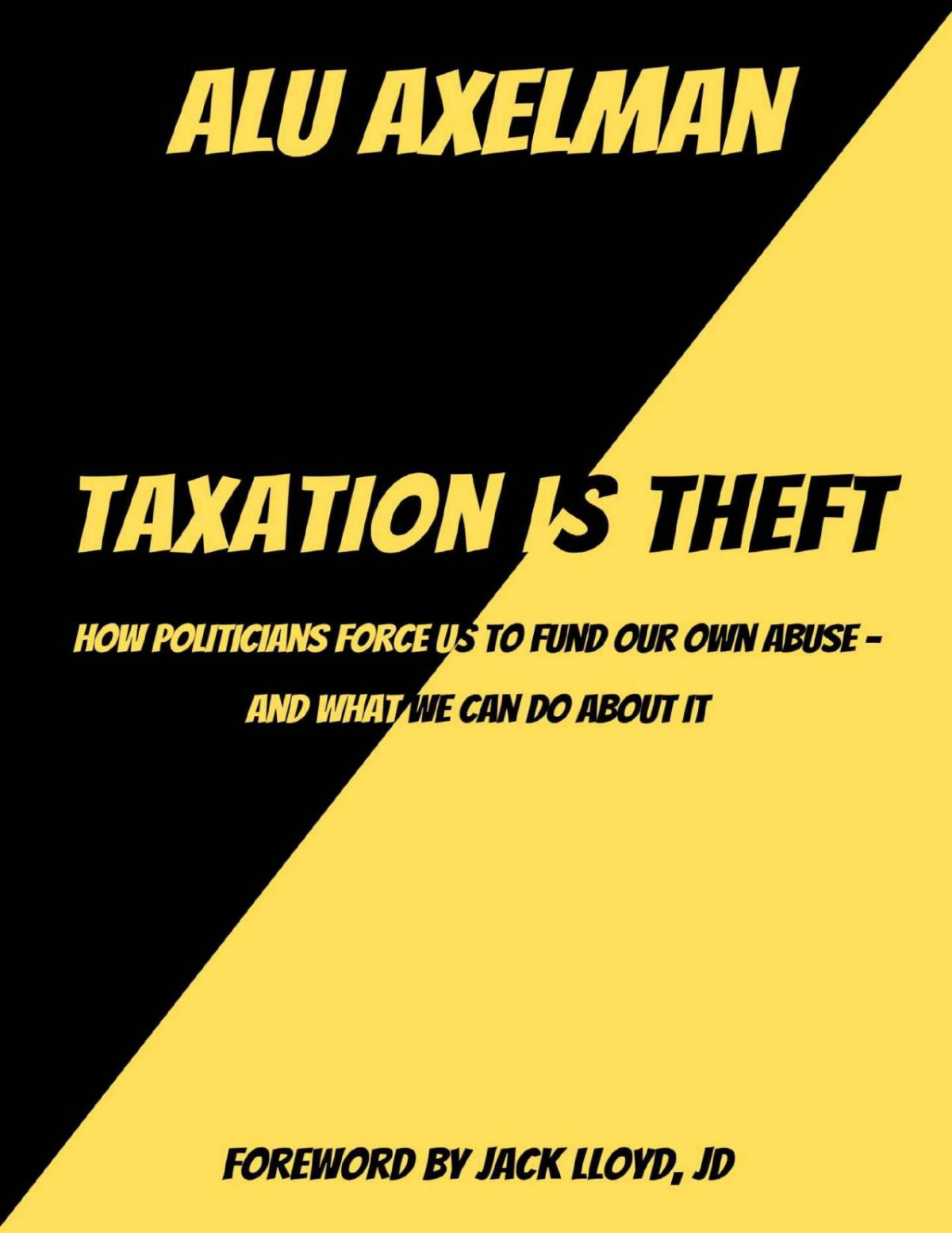 Taxation Is Theft How Politicians Force Us To Fund Our Own Abuse And What We Can Do About It Alu Axelman