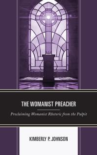 The Womanist Preacher Proclaiming Womanist Rhetoric From The Pulpit Kimberly P Johnson