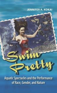 Swim Pretty Aquatic Spectacles And The Performance Of Race Gender And Nature 1st Edition Jennifer A Kokai