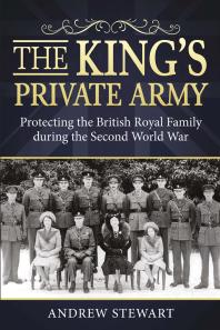 The Kings Private Army Protecting The British Royal Family During The Second World War Andrew Stewart