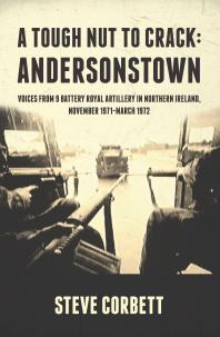 A Tough Nut To Crack Andersonstown Voices From 9 Battery Royal Artillery In Northern Ireland November 1971march 1972 1st Edition Steve Corbett