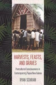 Harvests Feasts And Graves Postcultural Consciousness In Contemporary Papua New Guinea Ryan Schram