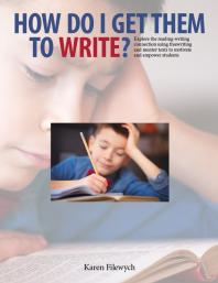 How Do I Get Them To Write Explore The Readingwriting Connection Using Freewriting And Mentor Texts To Motivate And Empower Students 1st Edition Karen Filewych