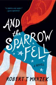 And The Sparrow Fell A Novel Robert J Mrazek