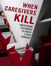 When Caregivers Kill Understanding Child Murder By Parents And Other Guardians Betty L Alt Sandra K Wells