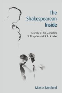 The Shakespearean Inside A Study Of The Complete Soliloquies And Solo Asides 1st Edition Marcus Nordlund
