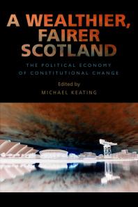 A Wealthier Fairer Scotland The Political Economy Of Constitutional Change 1st Edition Michael Keating