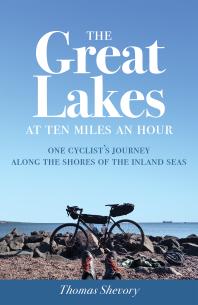 The Great Lakes At Ten Miles An Hour One Cyclists Journey Along The Shores Of The Inland Seas 1st Edition Thomas Shevory