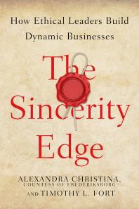 The Sincerity Edge How Ethical Leaders Build Dynamic Businesses 1st Edition Alexandra Christina Countess Of Frederiksborg Timothy L Fort
