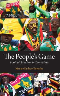 The Peoples Game Football Fandom In Zimbabwe 1st Edition Kudzai Chiweshe