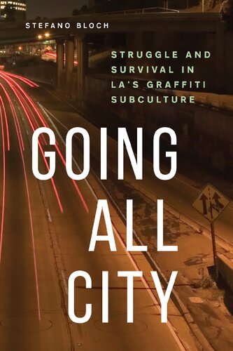 Going All City Struggle And Survival In Las Graffiti Subculture 1st Edition Stefano Bloch