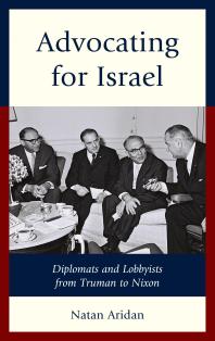 Advocating For Israel Diplomats And Lobbyists From Truman To Nixon Natan Aridan