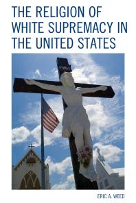 The Religion Of White Supremacy In The United States Eric Weed Anthony B Pinn