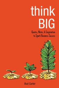 Think Big Quotes Notes And Inspiration To Spark Business Success 1st Edition Bud Carter