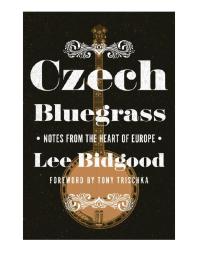 Czech Bluegrass Notes From The Heart Of Europe 1st Edition Lee Bidgood Tony Trischka
