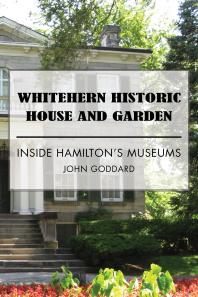 Whitehern Historic House And Garden Inside Hamiltons Museums 1st Edition John Goddard