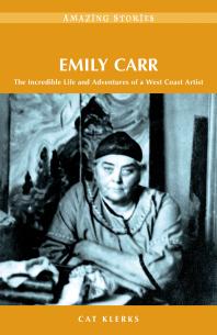 Emily Carr The Incredible Life And Adventures Of A West Coast Artist 1st Edition Cat Klerks