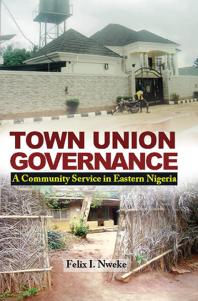 Town Union Governance A Community Service In Eastern Nigeria Felix Nweke