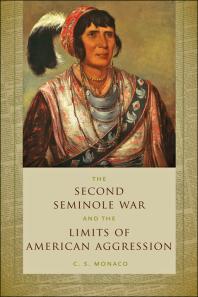 The Second Seminole War And The Limits Of American Aggression 1st Edition C S Monaco