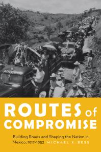 Routes Of Compromise Building Roads And Shaping The Nation In Mexico 19171952 1st Edition Michael K Bess