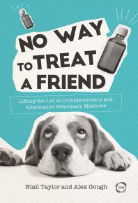 No Way To Treat A Friend Lifting The Lid On Complementary And Alternative Veterinary Medicine Niall Taylor Alex Gough Emma Milne
