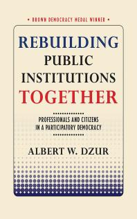 Rebuilding Public Institutions Together Professionals And Citizens In A Participatory Democracy Albert W Dzur